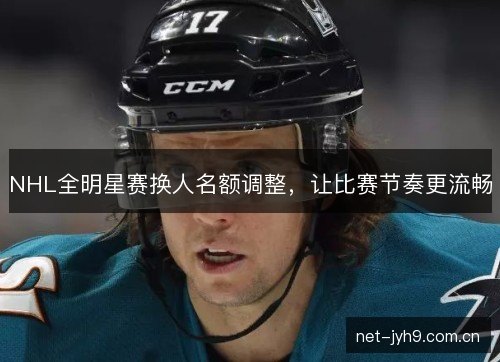 NHL全明星赛换人名额调整，让比赛节奏更流畅